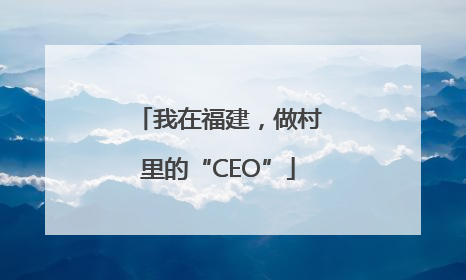 我在福建，做村里的“CEO”