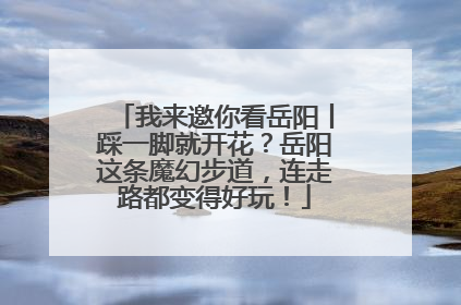 我来邀你看岳阳丨踩一脚就开花？岳阳这条魔幻步道，连走路都变得好玩！
