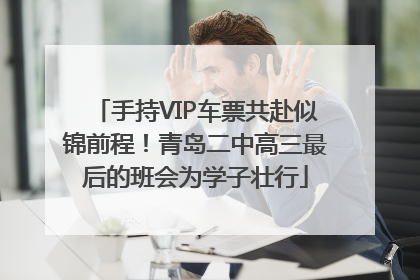 手持VIP车票共赴似锦前程！青岛二中高三最后的班会为学子壮行