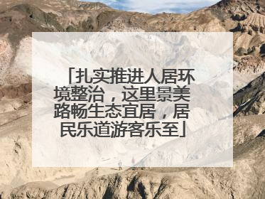 扎实推进人居环境整治，这里景美路畅生态宜居，居民乐道游客乐至