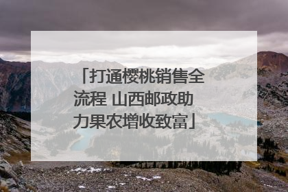 打通樱桃销售全流程 山西邮政助力果农增收致富