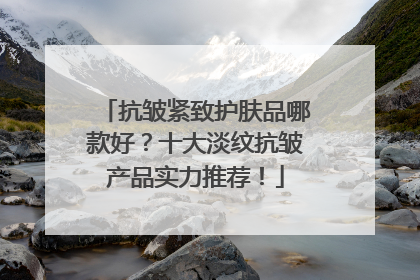 抗皱紧致护肤品哪款好？十大淡纹抗皱产品实力推荐！