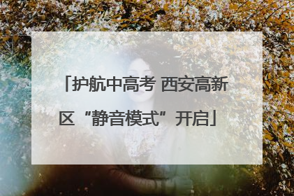 护航中高考 西安高新区“静音模式”开启