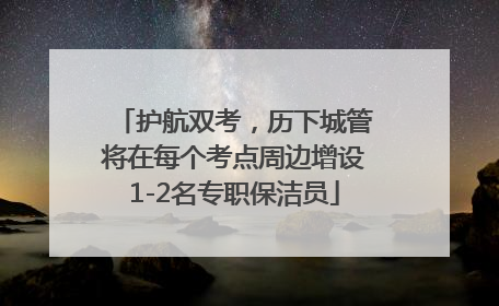 护航双考，历下城管将在每个考点周边增设1-2名专职保洁员