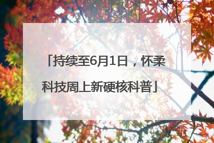 持续至6月1日，怀柔科技周上新硬核科普