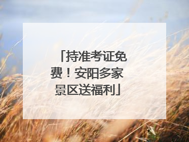 持准考证免费！安阳多家景区送福利