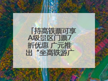 持高铁票可享A级景区门票7折优惠 广元推出“坐高铁游广元”系列优惠