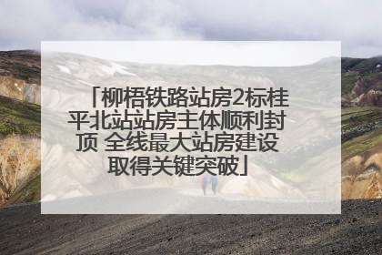 柳梧铁路站房2标桂平北站站房主体顺利封顶 全线最大站房建设取得关键突破