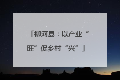 柳河县：以产业“旺”促乡村“兴”