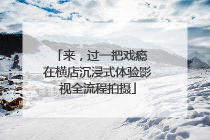 来，过一把戏瘾 在横店沉浸式体验影视全流程拍摄