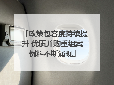 政策包容度持续提升 优质并购重组案例料不断涌现