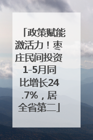 政策赋能激活力！枣庄民间投资1-5月同比增长24.7%，居全省第二