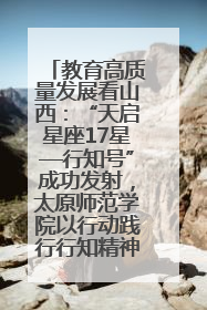 教育高质量发展看山西：“天启星座17星—行知号”成功发射，太原师范学院以行动践行行知精神