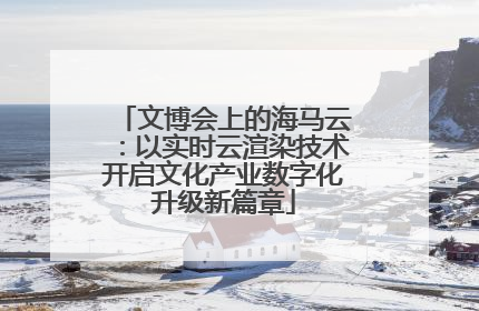 文博会上的海马云：以实时云渲染技术开启文化产业数字化升级新篇章