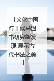文化中国行丨侯马盟书研究新发现 展示古代书法之美