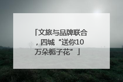 文旅与品牌联合，四城“送你10万朵栀子花”