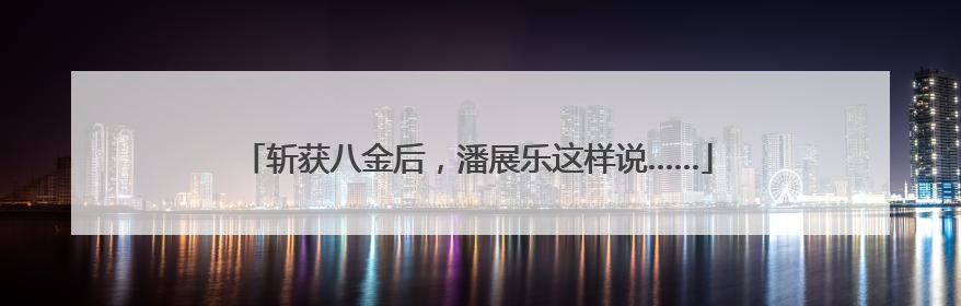 斩获八金后，潘展乐这样说……