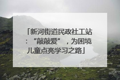 新河街道民政社工站：“敲敲爱”，为困境儿童点亮学习之路