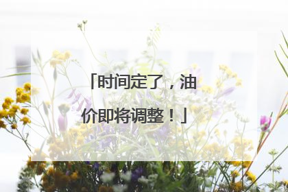 时间定了，油价即将调整！