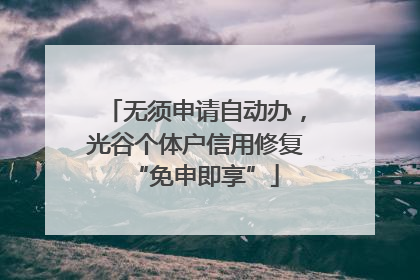 无须申请自动办，光谷个体户信用修复“免申即享”