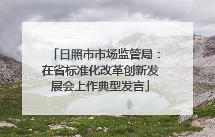 日照市市场监管局：在省标准化改革创新发展会上作典型发言