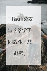 昆山公安与莘莘学子同战斗、共赴考