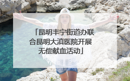 昆明丰宁街道办联合昆明大滇医院开展无偿献血活动