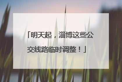 明天起，淄博这些公交线路临时调整！