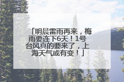 明晨雷雨再来，梅雨要连下6天！1号台风真的要来了，上海天气或有变！