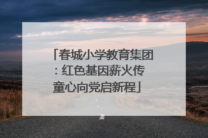 春城小学教育集团：红色基因薪火传 童心向党启新程