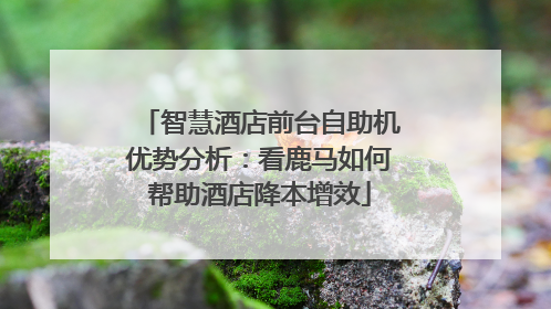 智慧酒店前台自助机优势分析：看鹿马如何帮助酒店降本增效