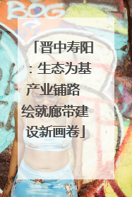 晋中寿阳：生态为基产业铺路 绘就廊带建设新画卷