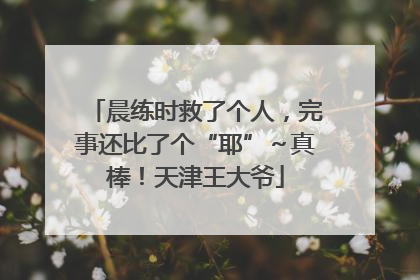 晨练时救了个人，完事还比了个“耶”～真棒！天津王大爷