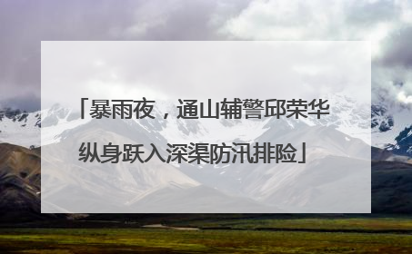 暴雨夜，通山辅警邱荣华纵身跃入深渠防汛排险