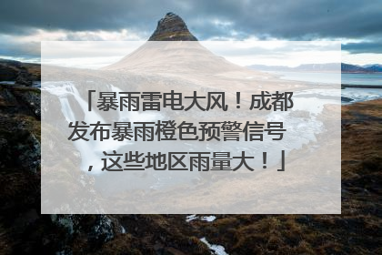 暴雨雷电大风！成都发布暴雨橙色预警信号，这些地区雨量大！