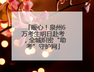 暖心！泉州6万考生明日赴考，全城织密“助考”守护网