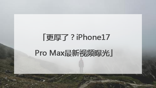 更厚了？iPhone17 Pro Max最新视频曝光