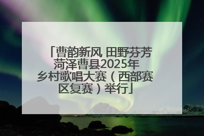 曹韵新风 田野芬芳 菏泽曹县2025年乡村歌唱大赛（西部赛区复赛）举行