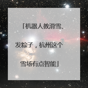 机器人教滑雪、发粽子，杭州这个雪场有点智能