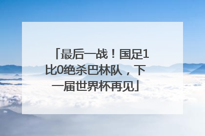 最后一战！国足1比0绝杀巴林队，下一届世界杯再见