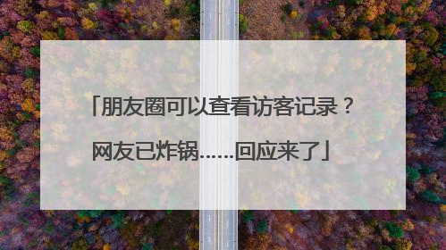 朋友圈可以查看访客记录？网友已炸锅……回应来了