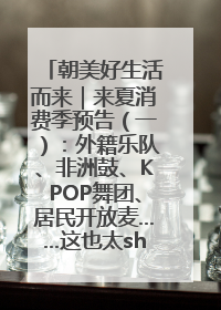 朝美好生活而来｜来夏消费季预告（一）：外籍乐队、非洲鼓、KPOP舞团、居民开放麦……这也太show了