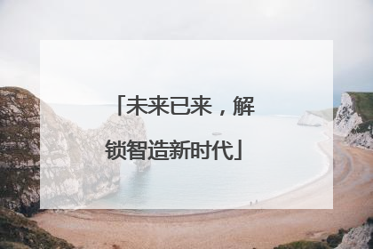 未来已来，解锁智造新时代