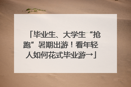 毕业生、大学生“抢跑”暑期出游！看年轻人如何花式毕业游→