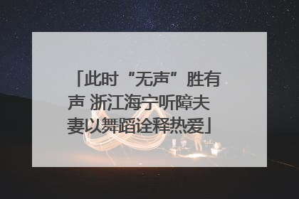 此时“无声”胜有声 浙江海宁听障夫妻以舞蹈诠释热爱