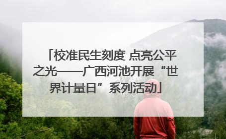 校准民生刻度 点亮公平之光——广西河池开展“世界计量日”系列活动