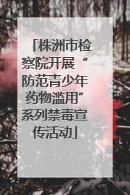 株洲市检察院开展“防范青少年药物滥用”系列禁毒宣传活动