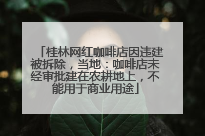 桂林网红咖啡店因违建被拆除，当地：咖啡店未经审批建在农耕地上，不能用于商业用途