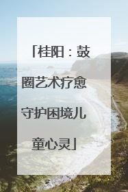 桂阳：鼓圈艺术疗愈守护困境儿童心灵