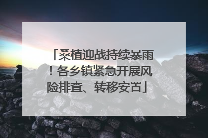 桑植迎战持续暴雨！各乡镇紧急开展风险排查、转移安置